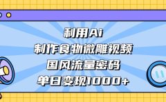 AI 造国风食物微雕视频,掌握流量密码,单日变现轻松破千