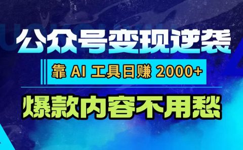 公众号变现逆袭:靠 AI 工具日赚 2000+,爆款内容不用愁
