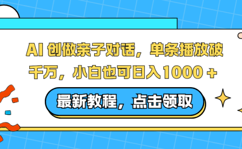 AI 创做亲子对话，单条播放破千万，小白也可日入1000 + 