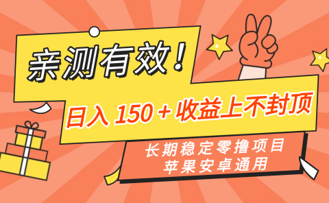 亲测有效!长期稳定零撸项目,日入 150 + 收益上不封顶,苹果安卓通用