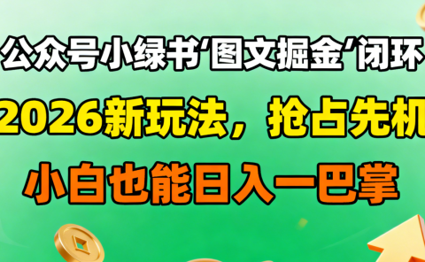 公众号小绿书图文掘金闭环,2026新玩法,抢占先机,小白也能日入一巴掌