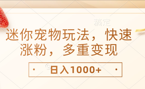 最新迷你宠物玩法,快速涨粉,多重变现,日入1000+