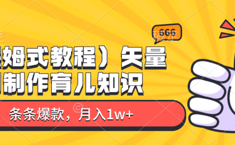 矢量图制作育儿知识,条条爆款,月入1w+(保姆式教程)