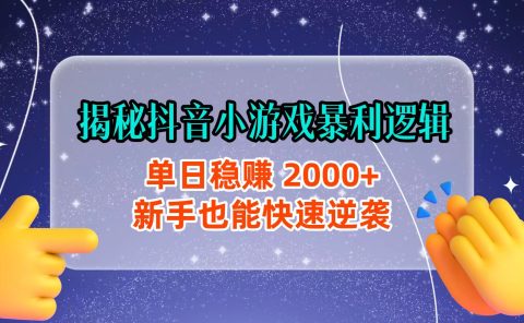 揭秘抖音小游戏暴利逻辑:单日稳赚 2000+,新手也能快速逆袭