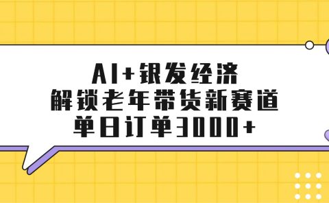 AI+银发经济:解锁老年带货新赛道,单日订单3000+