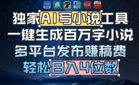 独家AI 写小说工具,一键生成百万字小说,多平台发布赚稿费,轻松日入4位数