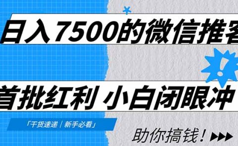 日入7500的微信推客,首批红利,自用省钱、分享赚钱,0门槛小白闭眼冲