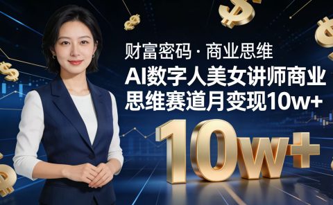 AI 数字人美女讲师！商业思维赛道咋做到月变现 10w+？