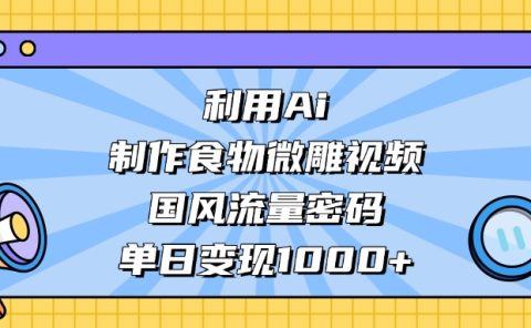 AI 造国风食物微雕视频,掌握流量密码,单日变现轻松破千