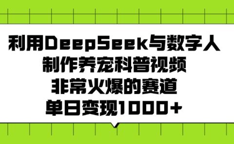 利用DeepSeek,与数字人制作养宠科普视频,非常火爆的赛道,单日变现1000+