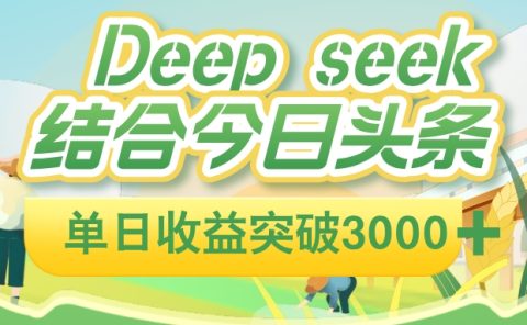 deep seek 结合今日头条,单日收益可突破 3000+,只需要简单的复制粘贴即可
