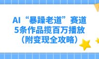 AI“暴躁老道”赛道，5条作品揽百万播放（附变现全攻略）