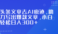 头条文章去AI痕迹，助力写出爆款文章，小白轻松日入300+