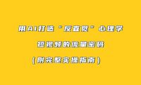 用AI打造“反直觉”心理学短视频的流量密码（附完整实操指南）