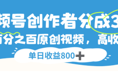 视频号创作者分成3.0,100%原创视频高收益,单日可收益800+