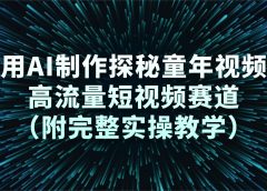 用AI制作探秘童年视频，高流量短视频赛道（附完整实操教学）