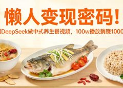 懒人变现密码！用 DeepSeek 做中式养生餐视频，100w 播放躺赚 1000+