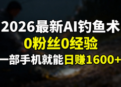 2026最新AI钓鱼术:0粉丝0经验，一部手机就能开启赚钱模式