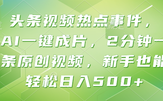 头条视频热点事件， AI一键成片，2分钟一条原创视频，新手也能轻松日入500+！