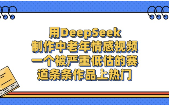 一个被严重低估的赛道，用DeepSeek制作中老年情感视频，条条作品上热门!