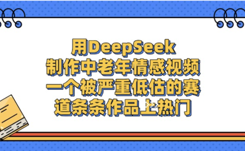 一个被严重低估的赛道，用DeepSeek制作中老年情感视频，条条作品上热门!