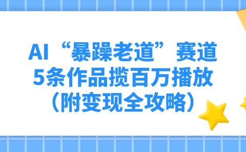 AI“暴躁老道”赛道，5条作品揽百万播放（附变现全攻略）