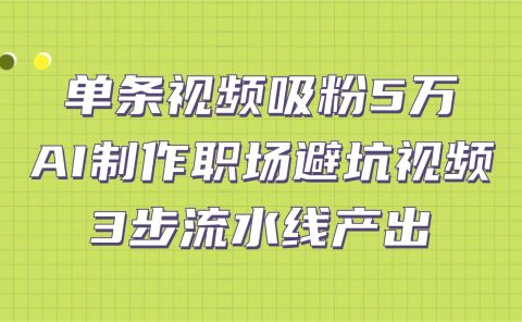 单条视频吸粉5万!AI制作职场避坑视频,3步流水线产出
