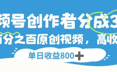 视频号创作者分成3.0,100%原创视频高收益,单日可收益800+