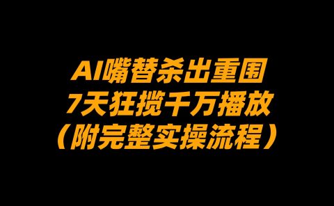 AI嘴替杀出重围，7天狂揽千万播放！（附完整实操流程）