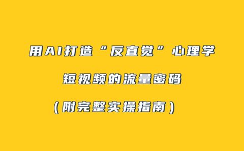 用AI打造“反直觉”心理学短视频的流量密码（附完整实操指南）