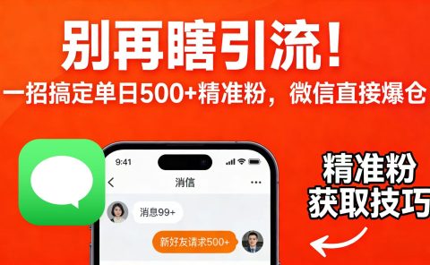 别再瞎引流！一招搞定单日 500 + 精准粉，微信直接爆仓