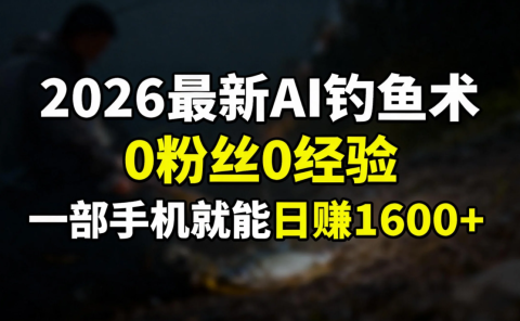 2026最新AI钓鱼术:0粉丝0经验，一部手机就能开启赚钱模式