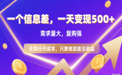信息差项目,一天收益500+,需求量大,复购强,无需任何成本,只要做就能见收益