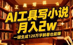 2026年AI工具写小说,一键生成120万字,躺着也能赚,月入2w+