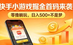 快手小游戏掘金首码来袭!零撸躺玩,日入 500 + 不是梦