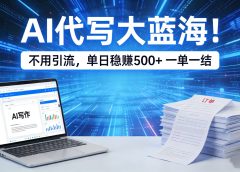AI 代写大蓝海！不用引流，单日稳赚 500 + 一单一结