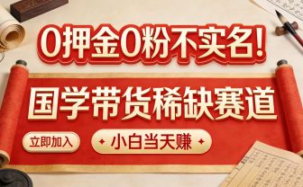 0 押金 0 粉不实名！国学带货稀缺赛道 小白当天赚