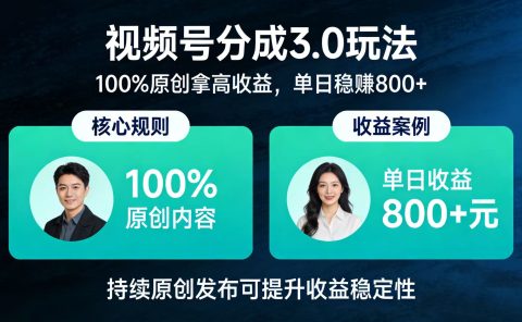 视频号分成 3.0 玩法:100% 原创拿高收益,单日稳赚 800+