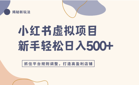 小红书虚拟项目实战4.0,抓住平台规则调整,单店可日入500+