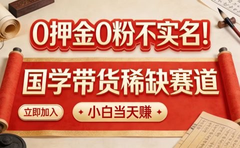 0 押金 0 粉不实名!国学带货稀缺赛道 小白当天赚