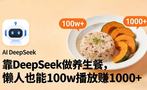 靠 DeepSeek 做养生餐视频,懒人也能 100w 播放赚 1000+