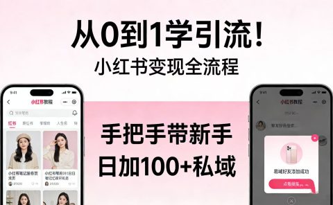 从 0 到 1 学引流!小红书变现全流程,手把手带新手日加 100 + 私域