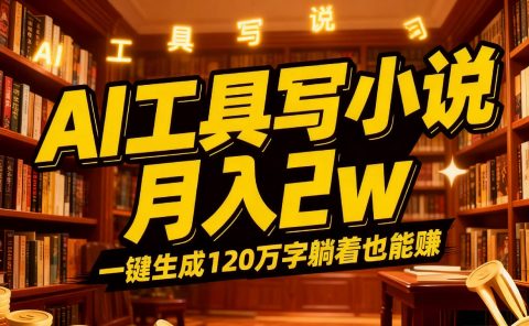 2026年AI工具写小说,一键生成120万字,躺着也能赚,月入2w+
