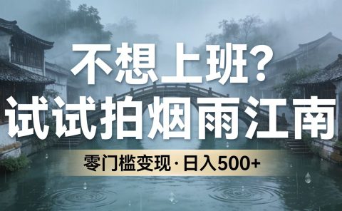 不想上班?试试拍烟雨江南,零门槛变现,日入 500+