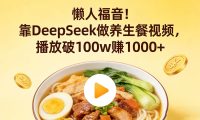 懒人福音！靠 DeepSeek 做养生餐视频，播放破 100w 赚 1000+