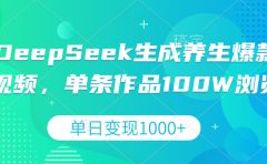 DeepSeek生成养生爆款视频，单条作品100W浏览，单日变现1000+