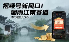 视频号新风口！烟雨江南赛道，零门槛日入 500+