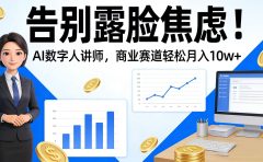 告别露脸焦虑！AI 数字人讲师，商业赛道轻松月入 10w+
