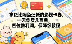 拿货比闲鱼还低的影视卡卷，一天倒卖几百单，四位数利润，保姆级教程