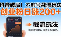 抖音破局！不封号截流玩法，创业粉日涨 200 + 实操指南